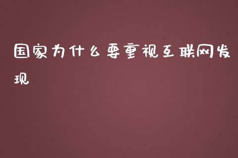 国家为什么要重视互联网发现_https://m.gongyisiwang.com_财经时评_第1张