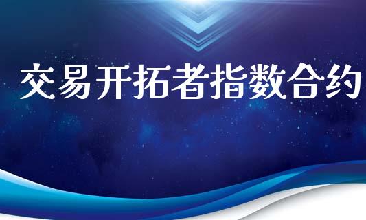 交易开拓者指数合约_https://m.gongyisiwang.com_信托投资_第1张