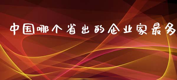 中国哪个省出的企业家最多_https://m.gongyisiwang.com_商业资讯_第1张