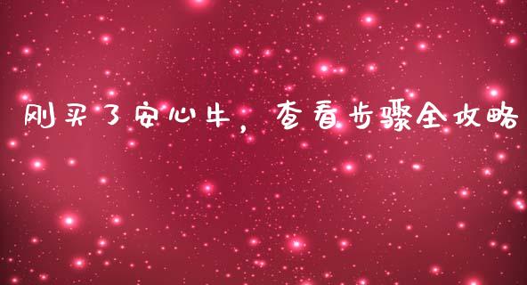 刚买了安心牛，查看步骤全攻略_https://m.gongyisiwang.com_财经咨询_第1张