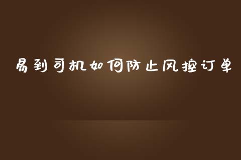 易到司机如何防止风控订单_https://m.gongyisiwang.com_商业资讯_第1张