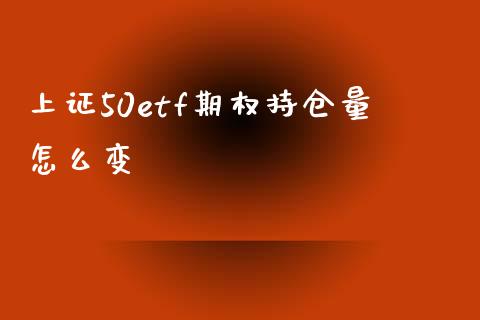 上证50etf期权持仓量怎么变_https://m.gongyisiwang.com_理财产品_第1张