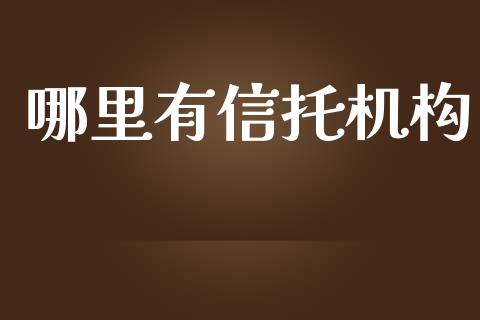 哪里有信托机构_https://m.gongyisiwang.com_商业资讯_第1张