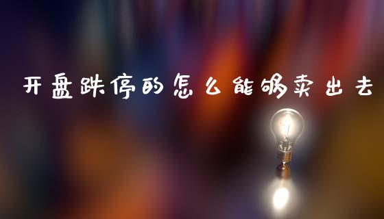 开盘跌停的怎么能够卖出去_https://m.gongyisiwang.com_理财产品_第1张