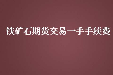 铁矿石期货交易一手手续费_https://m.gongyisiwang.com_保险理财_第1张