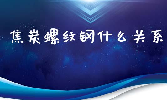 焦炭螺纹钢什么关系_https://m.gongyisiwang.com_理财投资_第1张