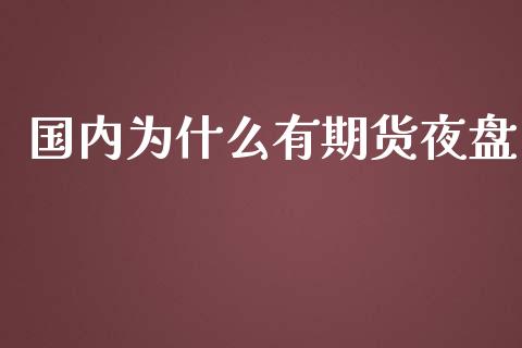 国内为什么有期货夜盘_https://m.gongyisiwang.com_财经时评_第1张