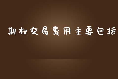 期权交易费用主要包括_https://m.gongyisiwang.com_债券咨询_第1张