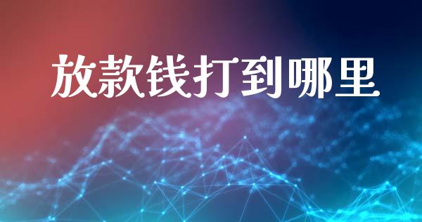 放款钱打到哪里_https://m.gongyisiwang.com_财经时评_第1张