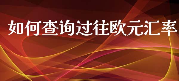 如何查询过往欧元汇率_https://m.gongyisiwang.com_保险理财_第1张