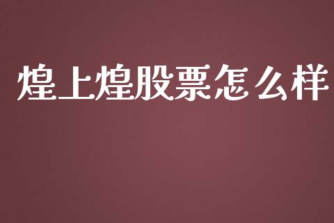 煌上煌股票怎么样_https://m.gongyisiwang.com_财经咨询_第1张