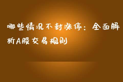 哪些情况不封涨停：全面解析A股交易规则_https://m.gongyisiwang.com_理财投资_第1张