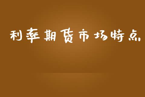 利率期货市场特点_https://m.gongyisiwang.com_债券咨询_第1张