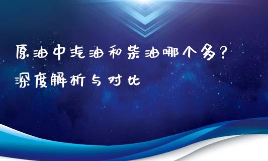 原油中汽油和柴油哪个多？深度解析与对比_https://m.gongyisiwang.com_理财投资_第1张