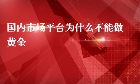 国内市场平台为什么不能做黄金_https://m.gongyisiwang.com_保险理财_第1张