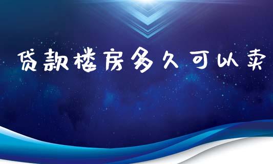 贷款楼房多久可以卖_https://m.gongyisiwang.com_保险理财_第1张