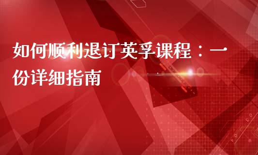 如何顺利退订英孚课程：一份详细指南_https://m.gongyisiwang.com_保险理财_第1张