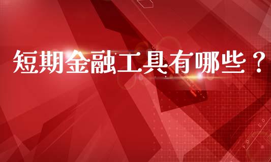 短期金融工具有哪些？_https://m.gongyisiwang.com_理财投资_第1张