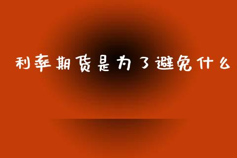 利率期货是为了避免什么_https://m.gongyisiwang.com_商业资讯_第1张