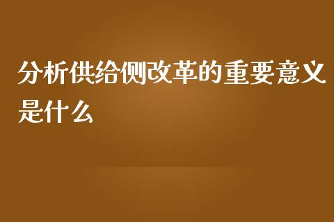 分析供给侧改革的重要意义是什么_https://m.gongyisiwang.com_财经时评_第1张