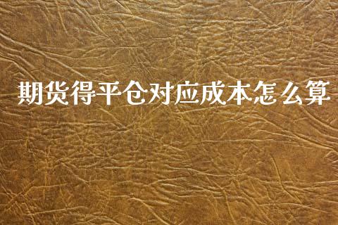 期货得平仓对应成本怎么算_https://m.gongyisiwang.com_债券咨询_第1张