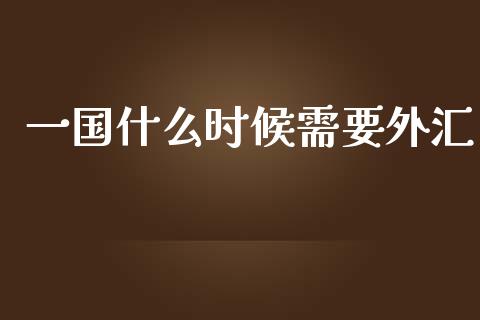 一国什么时候需要外汇_https://m.gongyisiwang.com_保险理财_第1张