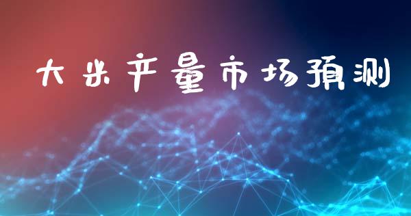 大米产量市场预测_https://m.gongyisiwang.com_财经咨询_第1张