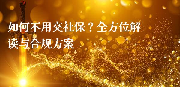 如何不用交社保？全方位解读与合规方案_https://m.gongyisiwang.com_财经咨询_第1张