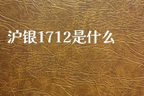 沪银1712是什么_https://m.gongyisiwang.com_保险理财_第1张