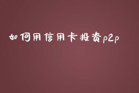 如何用信用卡投资p2p_https://m.gongyisiwang.com_保险理财_第1张