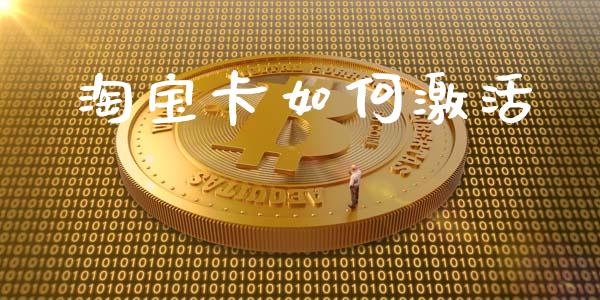 淘宝卡如何激活_https://m.gongyisiwang.com_保险理财_第1张