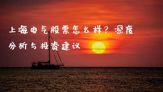 上海电气股票怎么样？深度分析与投资建议_https://m.gongyisiwang.com_理财产品_第1张