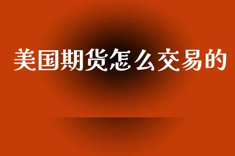 美国期货怎么交易的_https://m.gongyisiwang.com_商业资讯_第1张