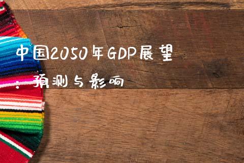中国2050年GDP展望：预测与影响_https://m.gongyisiwang.com_理财产品_第1张