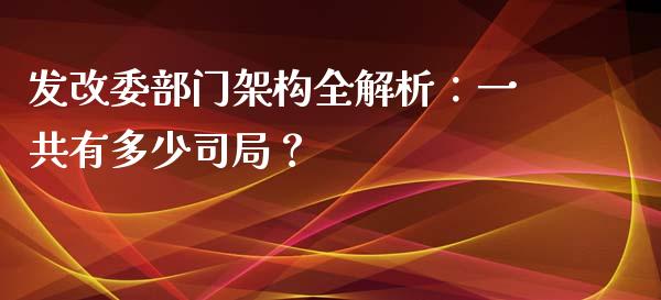发改委部门架构全解析：一共有多少司局？_https://m.gongyisiwang.com_保险理财_第1张