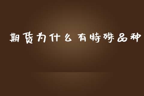 期货为什么有特殊品种_https://m.gongyisiwang.com_信托投资_第1张