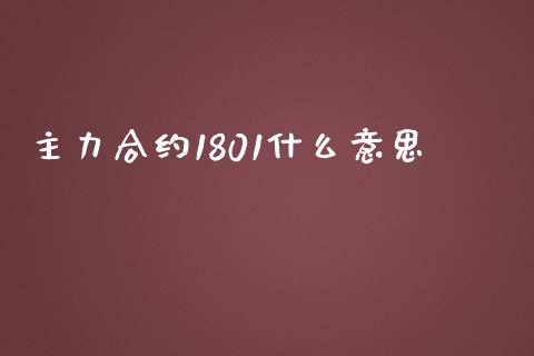 主力合约1801什么意思_https://m.gongyisiwang.com_信托投资_第1张