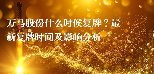 万马股份什么时候复牌?最新复牌时间及影响分析_理财产品_第1张_财经咨询_财经时评_理财产品_商业资讯 万马股份什么时候复牌?最新复牌时间及影响分析_https://m.gongyisiwang.com_理财产品_第1张
