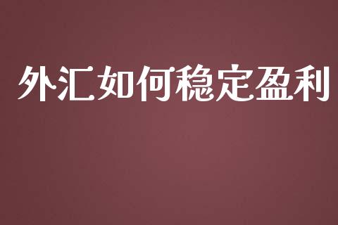 外汇如何稳定盈利_https://m.gongyisiwang.com_债券咨询_第1张