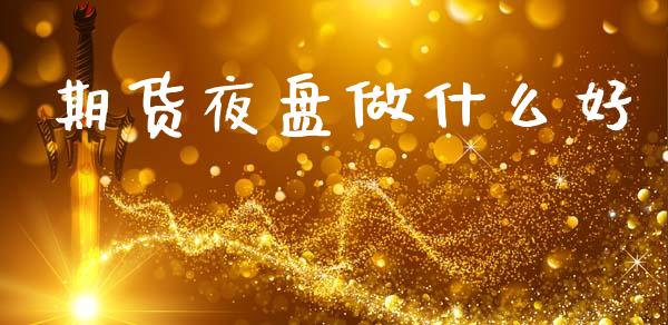 期货夜盘做什么好_债券咨询_第1张_财经咨询_财经时评_理财产品_商业资讯 期货夜盘做什么好_https://m.gongyisiwang.com_债券咨询_第1张