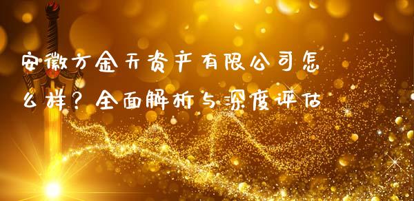 安徽方金天资产有限公司怎么样？全面解析与深度评估_https://m.gongyisiwang.com_理财投资_第1张