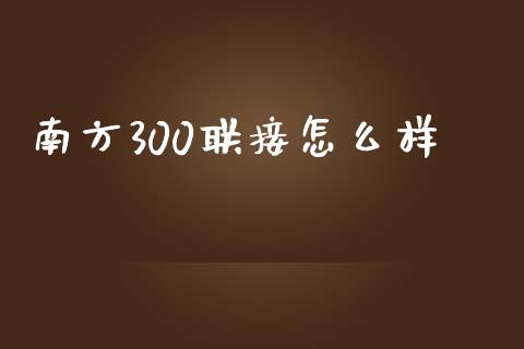 南方300联接怎么样_https://m.gongyisiwang.com_财经时评_第1张