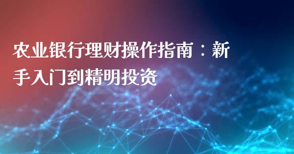 农业银行理财操作指南：新手入门到精明投资_https://m.gongyisiwang.com_理财产品_第1张