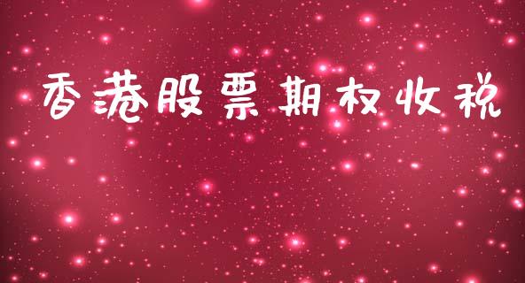 香港股票期权收税_https://m.gongyisiwang.com_债券咨询_第1张