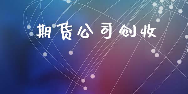 期货公司创收_https://m.gongyisiwang.com_财经咨询_第1张