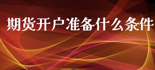 期货开户准备什么条件_https://m.gongyisiwang.com_财经咨询_第1张