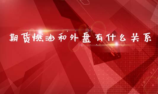 期货燃油和外盘有什么关系_https://m.gongyisiwang.com_财经时评_第1张