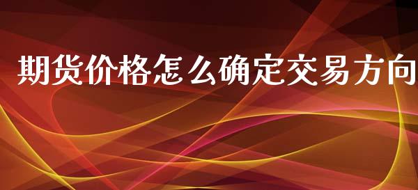 期货价格怎么确定交易方向_https://m.gongyisiwang.com_财经咨询_第1张