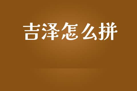 吉泽怎么拼_https://m.gongyisiwang.com_财经咨询_第1张