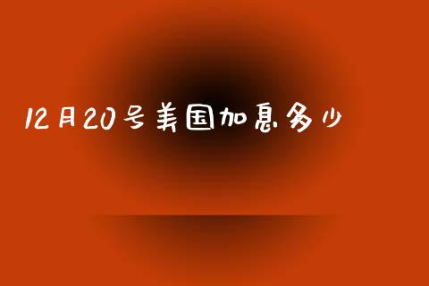 12月20号美国加息多少_https://m.gongyisiwang.com_信托投资_第1张